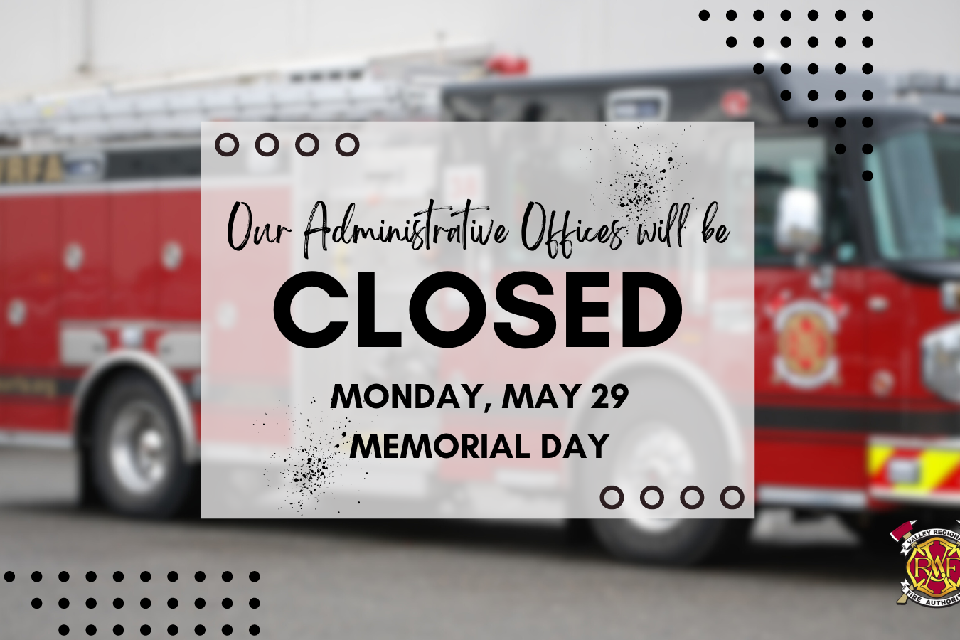 Valley Regional Fire Authority administrative offices will be closed monday, may 29 memorial day.